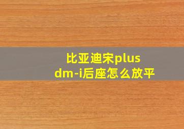 比亚迪宋plus dm-i后座怎么放平